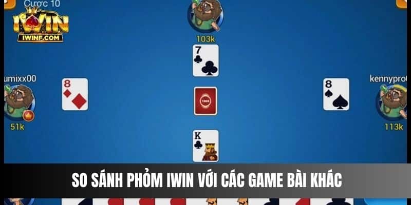 So sánh Phỏm IWIN với các game bài khác